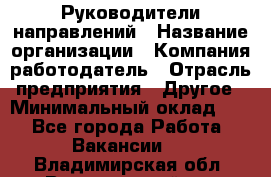 Руководители направлений › Название организации ­ Компания-работодатель › Отрасль предприятия ­ Другое › Минимальный оклад ­ 1 - Все города Работа » Вакансии   . Владимирская обл.,Вязниковский р-н